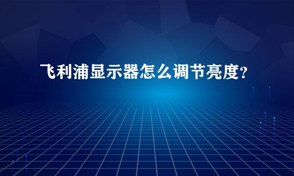 飞利浦显示器怎么调节亮度？