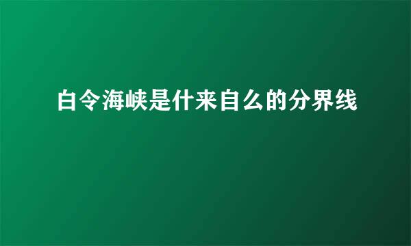 白令海峡是什来自么的分界线