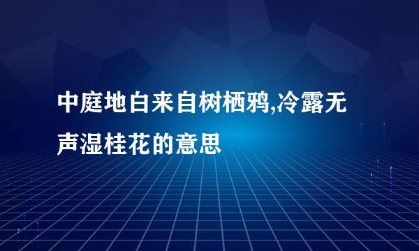 中庭地白来自树栖鸦,冷露无声湿桂花的意思