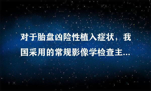 对于胎盘凶险性植入症状，我国采用的常规影像学检查主要是()。