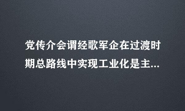 党传介会谓经歌军企在过渡时期总路线中实现工业化是主体,两翼来自是