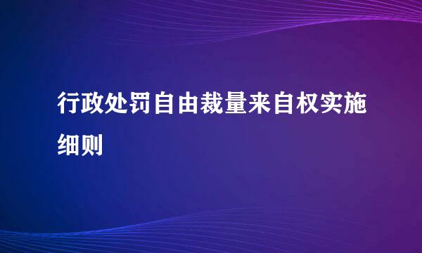 行政处罚自由裁量来自权实施细则