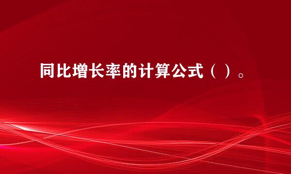 同比增长率的计算公式（）。