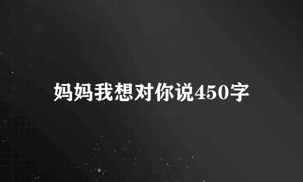 妈妈我想对你说450字