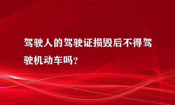 驾驶人的驾驶证损毁后不得驾驶机动车吗？