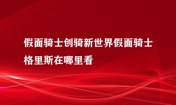 假面骑士创骑新世界假面骑士格里斯在哪里看