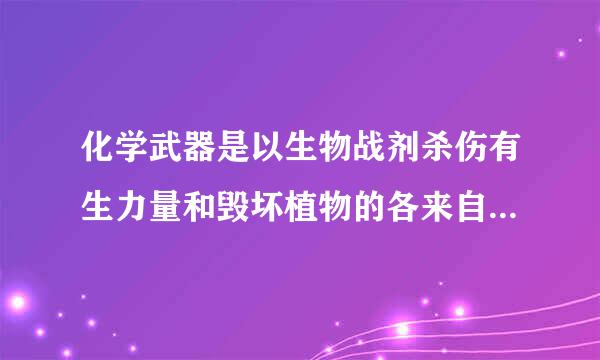 化学武器是以生物战剂杀伤有生力量和毁坏植物的各来自种武器、器材的总称,旧称细菌武器。