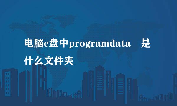 电脑c盘中programdata 是什么文件夹