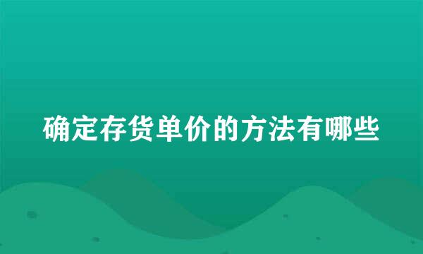 确定存货单价的方法有哪些