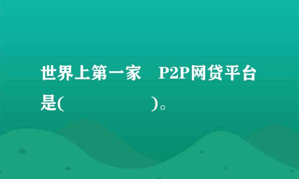 世界上第一家 P2P网贷平台是(     )。