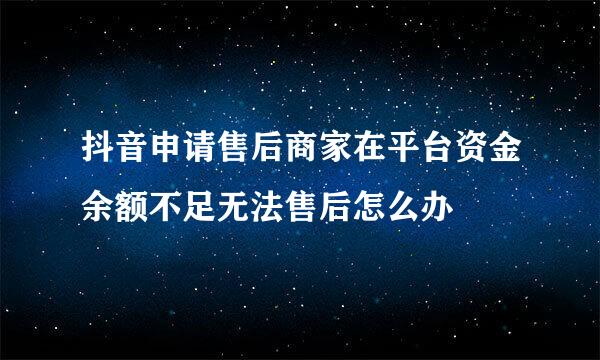 抖音申请售后商家在平台资金余额不足无法售后怎么办