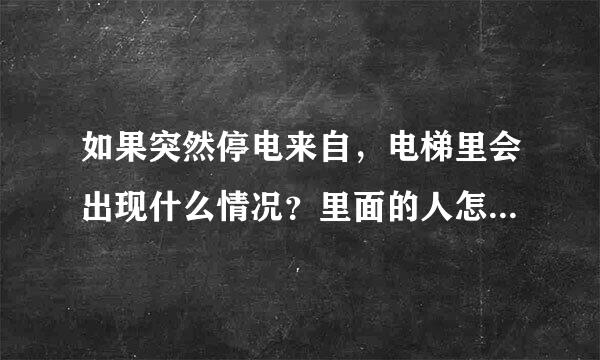 如果突然停电来自，电梯里会出现什么情况？里面的人怎么办？能不能出得来？？？