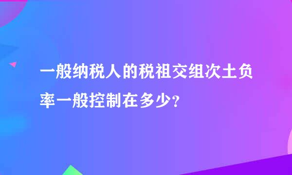 一般纳税人的税祖交组次土负率一般控制在多少？