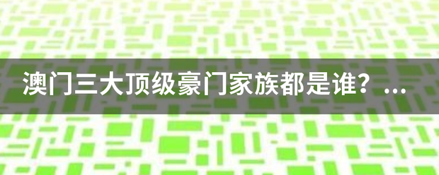 澳门三大顶级豪门家族都是谁？何鸿燊家族不在其中，为什么？