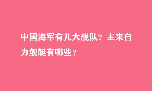 中国海军有几大舰队？主来自力舰艇有哪些？