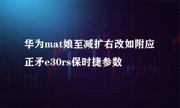 华为mat娘至减扩右改如附应正矛e30rs保时捷参数