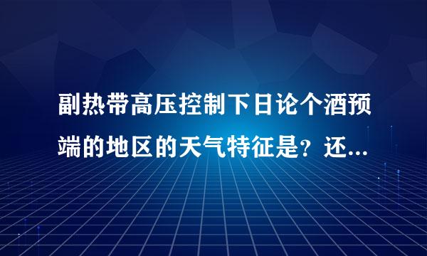 副热带高压控制下日论个酒预端的地区的天气特征是？还有为什么