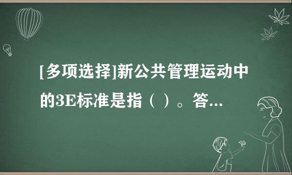 [多项选择]新公共管理运动中的3E标准是指（）。答响司味量亮想A. 节约B. 效率C. 效益D. 公平