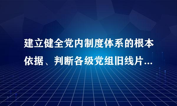 建立健全党内制度体系的根本依据、判断各级党组旧线片鸡车案织和党员干部表现的基本标准、解决党内矛盾的根本规则是什么?