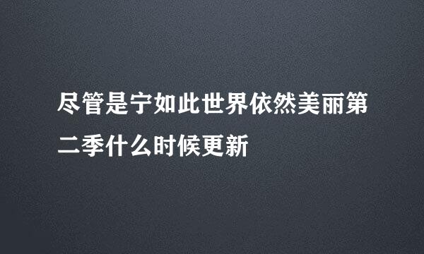 尽管是宁如此世界依然美丽第二季什么时候更新