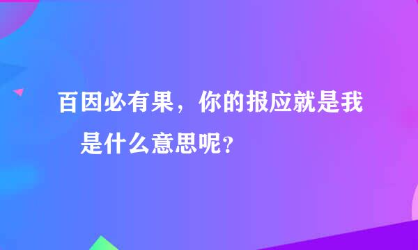 百因必有果，你的报应就是我 是什么意思呢？