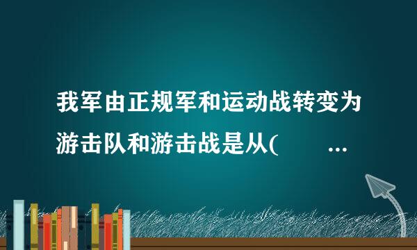 我军由正规军和运动战转变为游击队和游击战是从(  )开始。