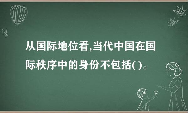 从国际地位看,当代中国在国际秩序中的身份不包括()。