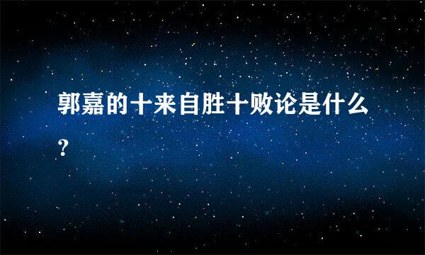 郭嘉的十来自胜十败论是什么？