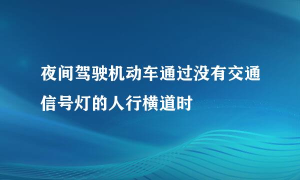 夜间驾驶机动车通过没有交通信号灯的人行横道时