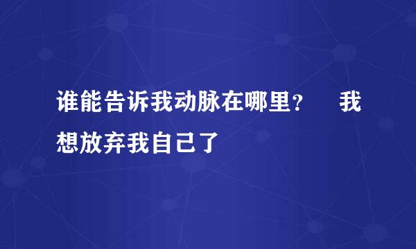 谁能告诉我动脉在哪里？ 我想放弃我自己了