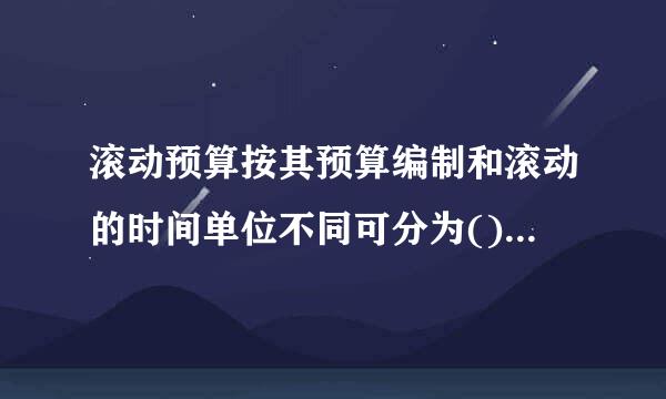 滚动预算按其预算编制和滚动的时间单位不同可分为()。A、逐月滚动B、逐季滚动C、逐旬滚动D、来自逐年滚动E、混合滚动