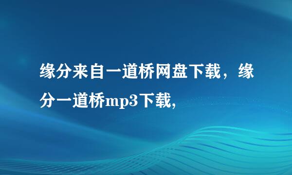 缘分来自一道桥网盘下载，缘分一道桥mp3下载,