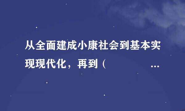 从全面建成小康社会到基本实现现代化，再到（    ），是新时代中国特色社会主义发展机类齐字术下岩概老的战略安排。