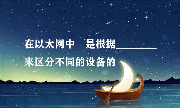 在以太网中是根据________来区分不同的设备的