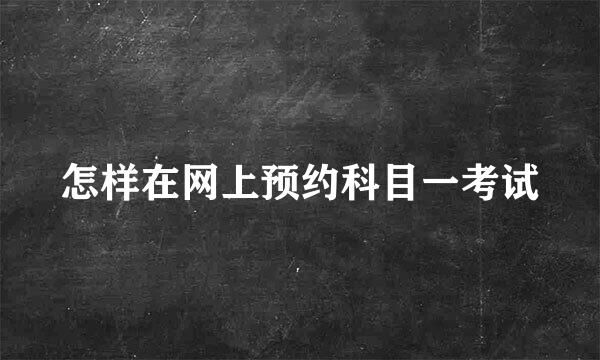 怎样在网上预约科目一考试