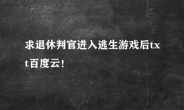 求退休判官进入逃生游戏后txt百度云！