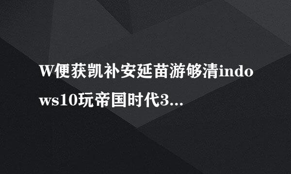 W便获凯补安延苗游够清indows10玩帝国时代3时提示未正确地安装msxml4.0怎么办【图文教程】