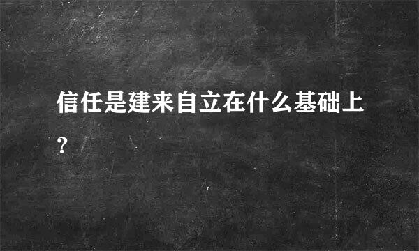 信任是建来自立在什么基础上？