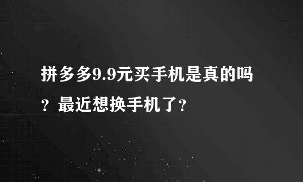 拼多多9.9元买手机是真的吗？最近想换手机了？