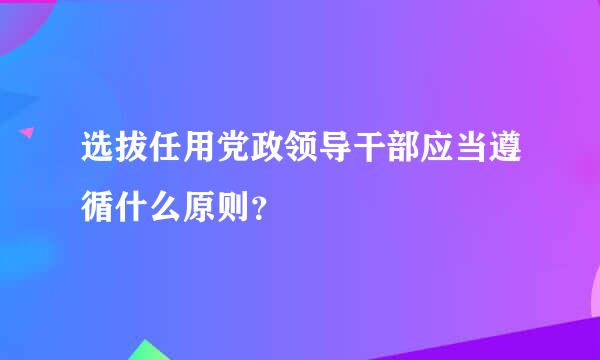 选拔任用党政领导干部应当遵循什么原则？