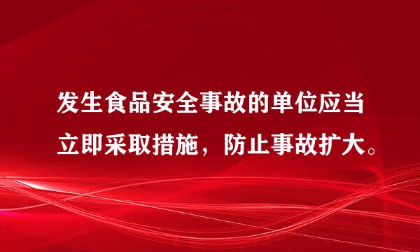 发生食品安全事故的单位应当立即采取措施，防止事故扩大。