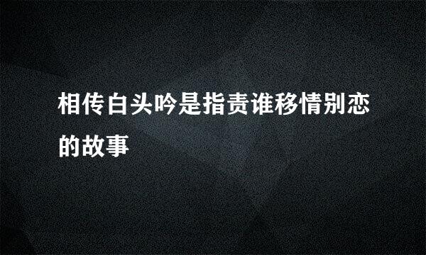 相传白头吟是指责谁移情别恋的故事