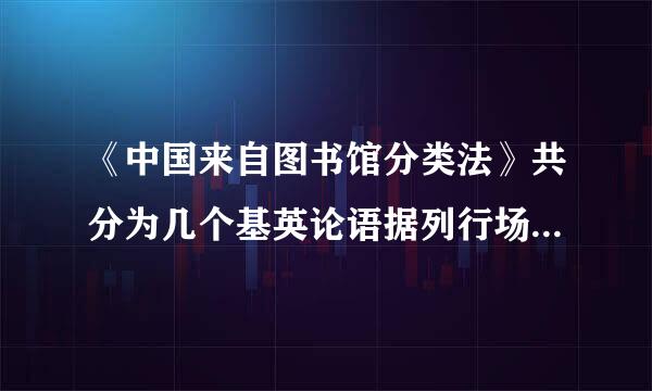 《中国来自图书馆分类法》共分为几个基英论语据列行场冷早本部类几大类