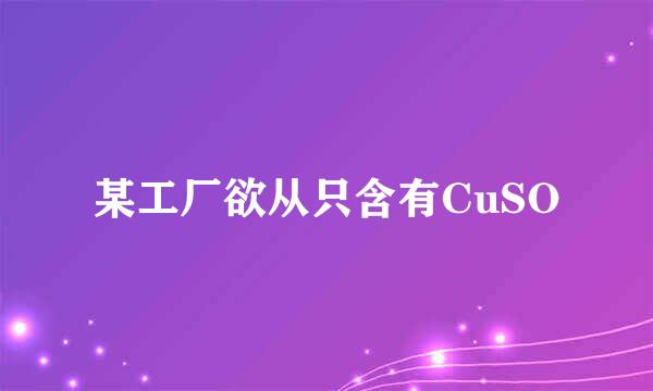 某工厂欲从只含有CuSO