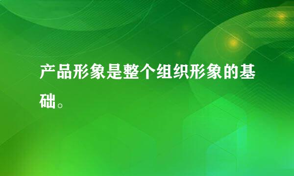 产品形象是整个组织形象的基础。