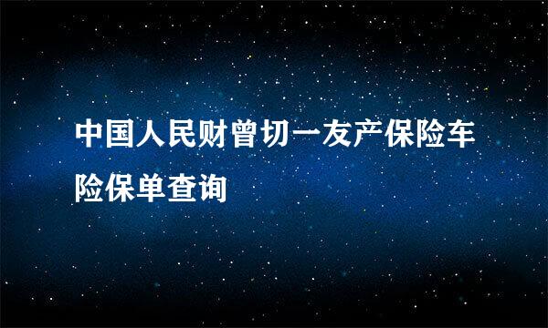 中国人民财曾切一友产保险车险保单查询