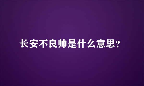 长安不良帅是什么意思？