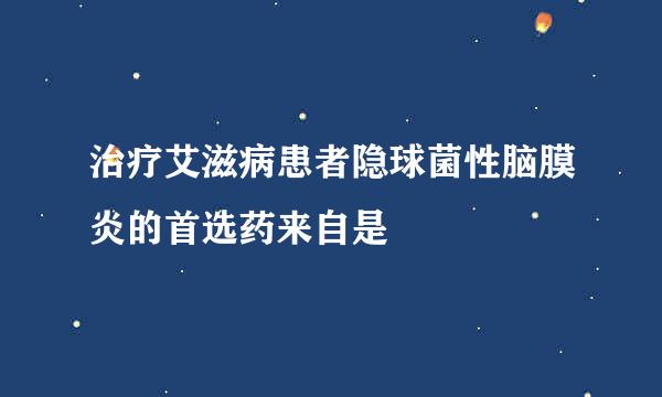 治疗艾滋病患者隐球菌性脑膜炎的首选药来自是