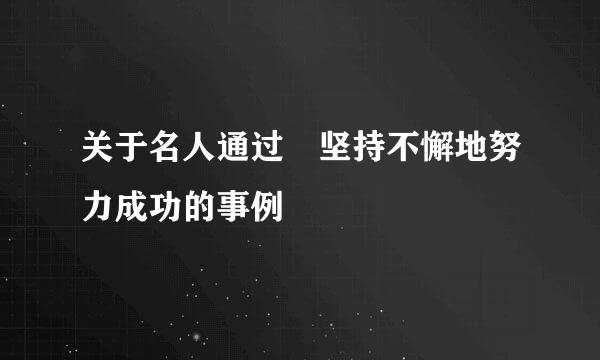 关于名人通过 坚持不懈地努力成功的事例