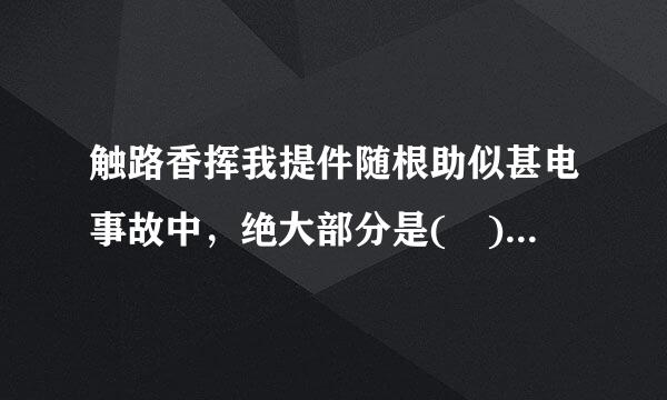 触路香挥我提件随根助似甚电事故中，绝大部分是( )导致人身伤亡的。